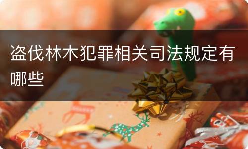 盗伐林木犯罪相关司法规定有哪些