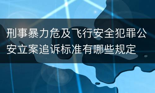 刑事暴力危及飞行安全犯罪公安立案追诉标准有哪些规定