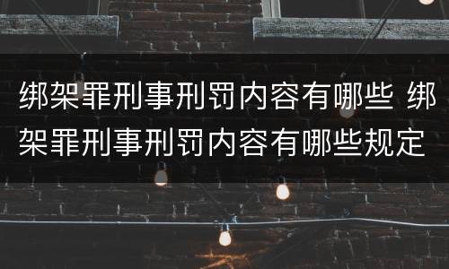 绑架罪刑事刑罚内容有哪些 绑架罪刑事刑罚内容有哪些规定