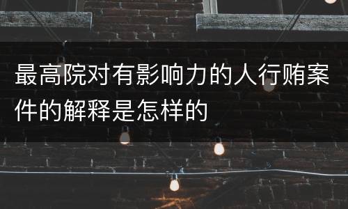 最高院对有影响力的人行贿案件的解释是怎样的