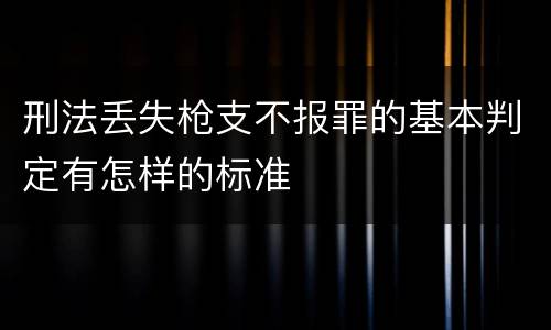 刑法丢失枪支不报罪的基本判定有怎样的标准