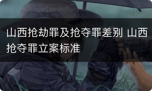 山西抢劫罪及抢夺罪差别 山西抢夺罪立案标准