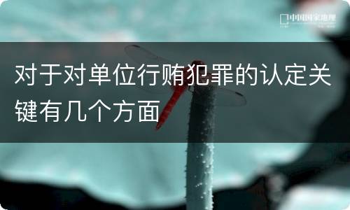 对于对单位行贿犯罪的认定关键有几个方面