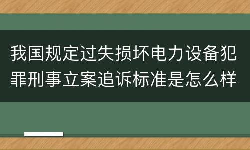 我国规定过失损坏电力设备犯罪刑事立案追诉标准是怎么样规定