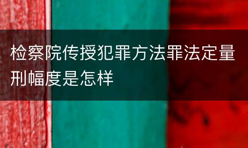 检察院传授犯罪方法罪法定量刑幅度是怎样