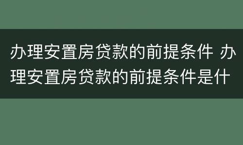 办理安置房贷款的前提条件 办理安置房贷款的前提条件是什么