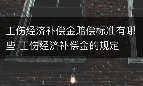 工伤经济补偿金赔偿标准有哪些 工伤经济补偿金的规定