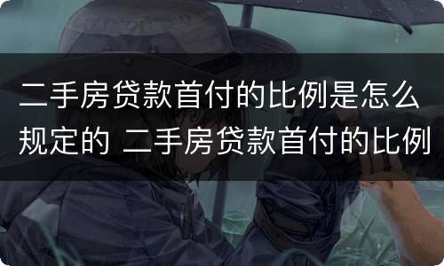 二手房贷款首付的比例是怎么规定的 二手房贷款首付的比例是怎么规定的呀