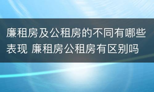 廉租房及公租房的不同有哪些表现 廉租房公租房有区别吗