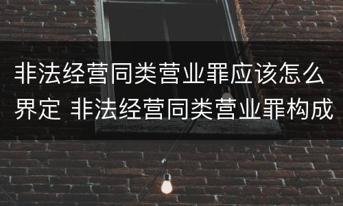 非法经营同类营业罪应该怎么界定 非法经营同类营业罪构成要件