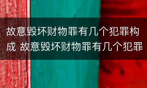故意毁坏财物罪有几个犯罪构成 故意毁坏财物罪有几个犯罪构成的