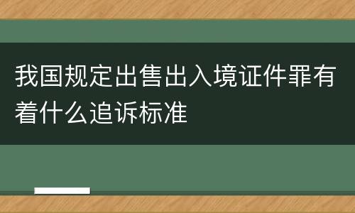 我国规定出售出入境证件罪有着什么追诉标准