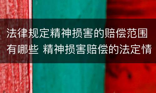法律规定精神损害的赔偿范围有哪些 精神损害赔偿的法定情形
