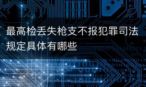 最高检丢失枪支不报犯罪司法规定具体有哪些