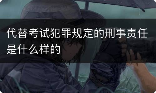 代替考试犯罪规定的刑事责任是什么样的