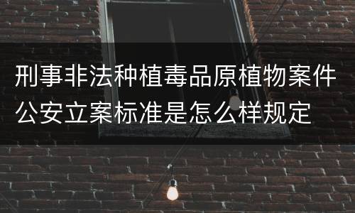 刑事非法种植毒品原植物案件公安立案标准是怎么样规定