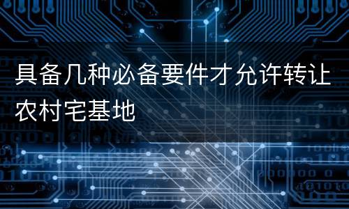 具备几种必备要件才允许转让农村宅基地