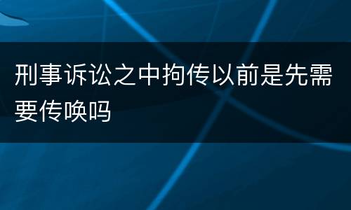 刑事诉讼之中拘传以前是先需要传唤吗