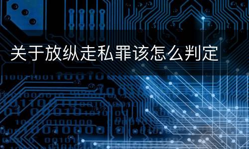 关于放纵走私罪该怎么判定