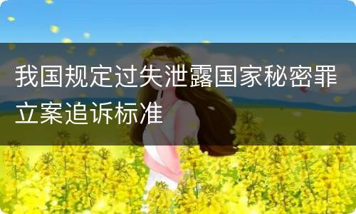 我国规定过失泄露国家秘密罪立案追诉标准