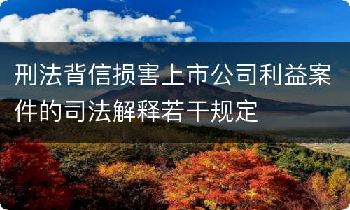 刑法背信损害上市公司利益案件的司法解释若干规定