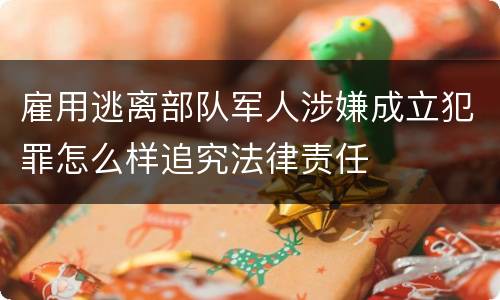 雇用逃离部队军人涉嫌成立犯罪怎么样追究法律责任