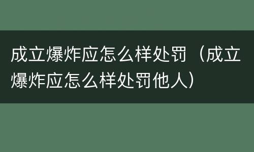 成立爆炸应怎么样处罚（成立爆炸应怎么样处罚他人）