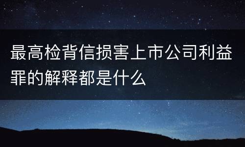 最高检背信损害上市公司利益罪的解释都是什么
