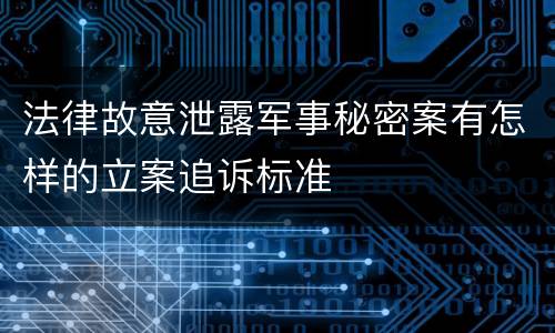法律故意泄露军事秘密案有怎样的立案追诉标准