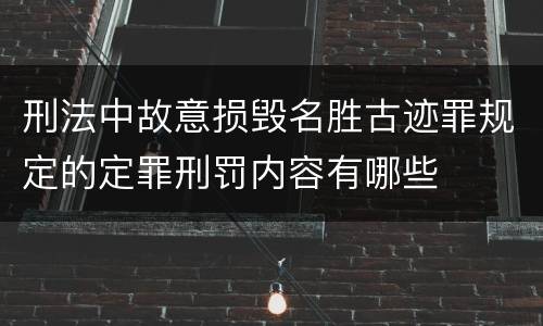 刑法中故意损毁名胜古迹罪规定的定罪刑罚内容有哪些