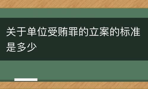 关于单位受贿罪的立案的标准是多少