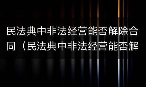 民法典中非法经营能否解除合同（民法典中非法经营能否解除合同赔偿）