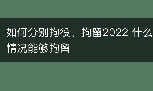 如何分别拘役、拘留2022 什么情况能够拘留