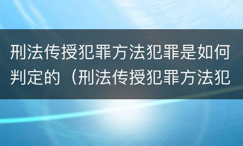 刑法传授犯罪方法犯罪是如何判定的（刑法传授犯罪方法犯罪是如何判定的罪名）