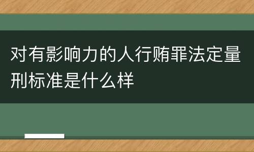 对有影响力的人行贿罪法定量刑标准是什么样