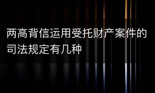 两高背信运用受托财产案件的司法规定有几种