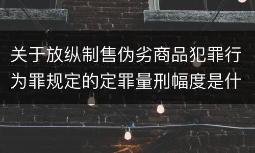 关于放纵制售伪劣商品犯罪行为罪规定的定罪量刑幅度是什么样的