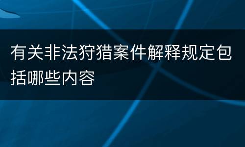 有关非法狩猎案件解释规定包括哪些内容