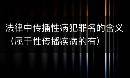 法律中传播性病犯罪名的含义（属于性传播疾病的有）