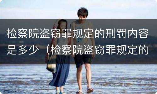 检察院盗窃罪规定的刑罚内容是多少（检察院盗窃罪规定的刑罚内容是多少条）