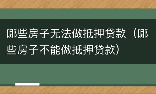 哪些房子无法做抵押贷款（哪些房子不能做抵押贷款）