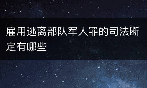 雇用逃离部队军人罪的司法断定有哪些
