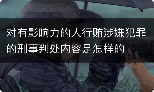 对有影响力的人行贿涉嫌犯罪的刑事判处内容是怎样的