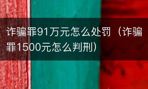 诈骗罪91万元怎么处罚（诈骗罪1500元怎么判刑）