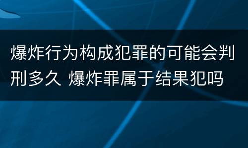 爆炸行为构成犯罪的可能会判刑多久 爆炸罪属于结果犯吗