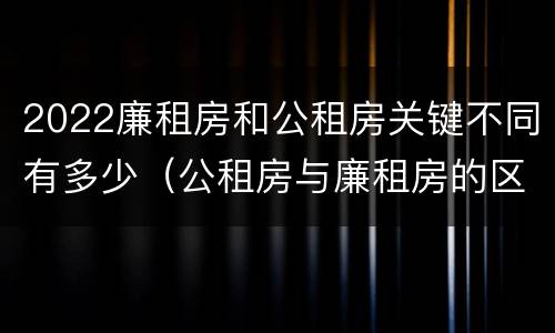 2022廉租房和公租房关键不同有多少（公租房与廉租房的区别都在此,别再搞错了!）