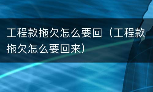 工程款拖欠怎么要回（工程款拖欠怎么要回来）