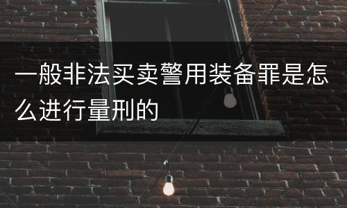 一般非法买卖警用装备罪是怎么进行量刑的