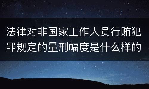 法律对非国家工作人员行贿犯罪规定的量刑幅度是什么样的