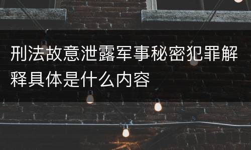 刑法故意泄露军事秘密犯罪解释具体是什么内容
